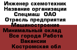 Инженер-схемотехник › Название организации ­ Спецмаш, ОАО › Отрасль предприятия ­ Машиностроение › Минимальный оклад ­ 1 - Все города Работа » Вакансии   . Костромская обл.